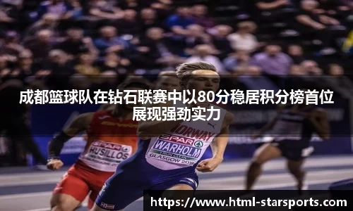 成都篮球队在钻石联赛中以80分稳居积分榜首位展现强劲实力