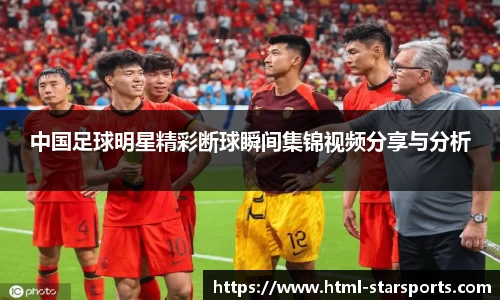 中国足球明星精彩断球瞬间集锦视频分享与分析