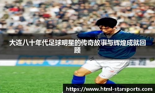 大连八十年代足球明星的传奇故事与辉煌成就回顾